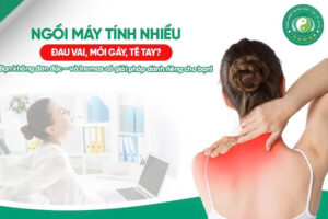 NGỒI MÁY TÍNH NHIỀU – ĐAU MỎI VAI GÁY, TÊ TAY: VÌ SAO VÀ LÀM THẾ NÀO ĐỂ GIẢM?
