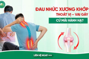 ĐAU NHỨC XƯƠNG KHỚP, THOÁT VỊ VAI GÁY – ĐỪNG ĐỂ ÂM Ỉ BIẾN THÀNH MÃN TÍNH