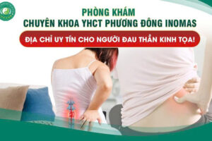 PHÒNG KHÁM CHUYÊN KHOA YHCT PHƯƠNG ĐÔNG INOMAS – ĐỊA CHỈ UY TÍN CHO NGƯỜI ĐAU THẦN KINH TỌA