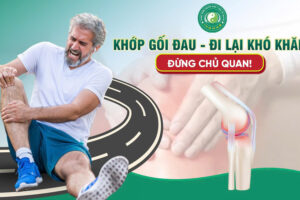 KHỚP GỐI ĐAU, ĐI LẠI KHÓ KHĂN – ĐỪNG ĐỂ MỖI BƯỚC ĐI LÀ MỘT CỰC HÌNH!
