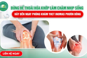 ĐỪNG ĐỂ THOÁI HÓA KHỚP LÀM CHẬM NHỊP SỐNG – HÃY ĐẾN NGAY PHÒNG KHÁM YHCT INOMAS PHƯƠNG ĐÔNG