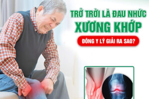 Trở trời là đau nhức xương khớp – Đông y lý giải ra sao?